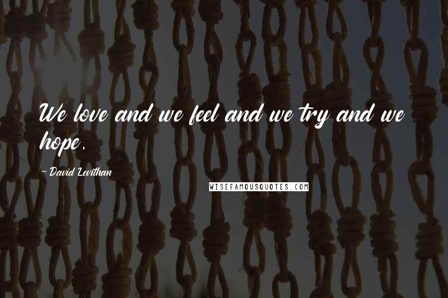 David Levithan Quotes: We love and we feel and we try and we hope.