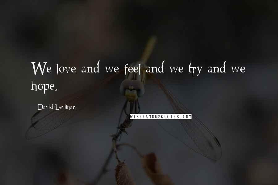 David Levithan Quotes: We love and we feel and we try and we hope.