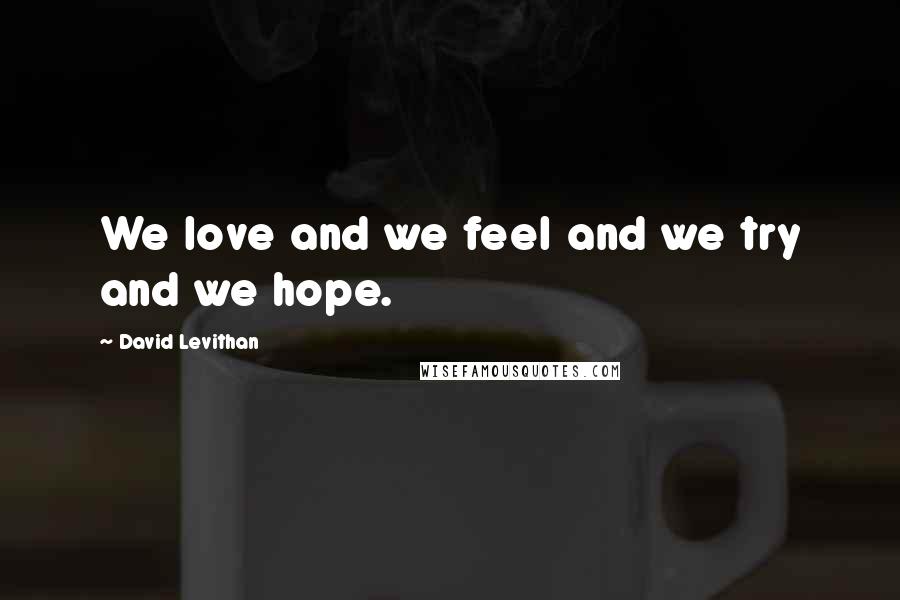 David Levithan Quotes: We love and we feel and we try and we hope.