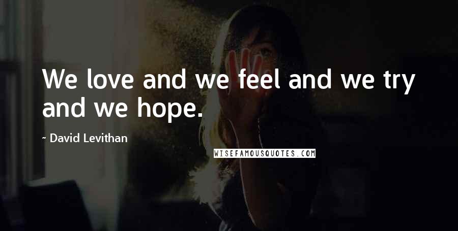 David Levithan Quotes: We love and we feel and we try and we hope.