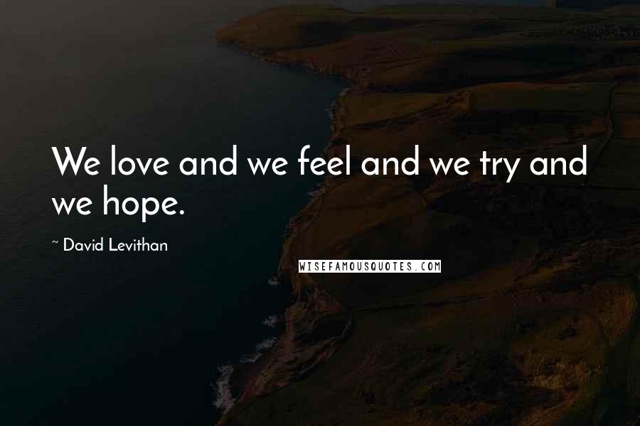 David Levithan Quotes: We love and we feel and we try and we hope.