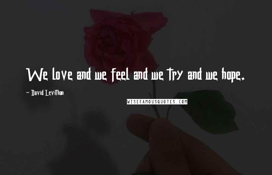 David Levithan Quotes: We love and we feel and we try and we hope.