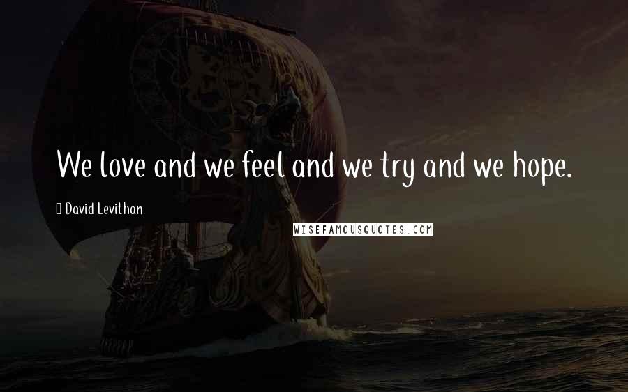 David Levithan Quotes: We love and we feel and we try and we hope.