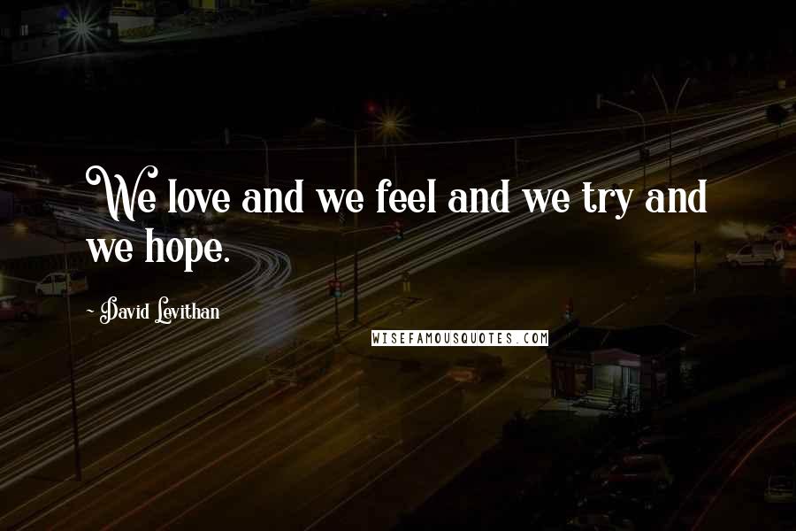 David Levithan Quotes: We love and we feel and we try and we hope.