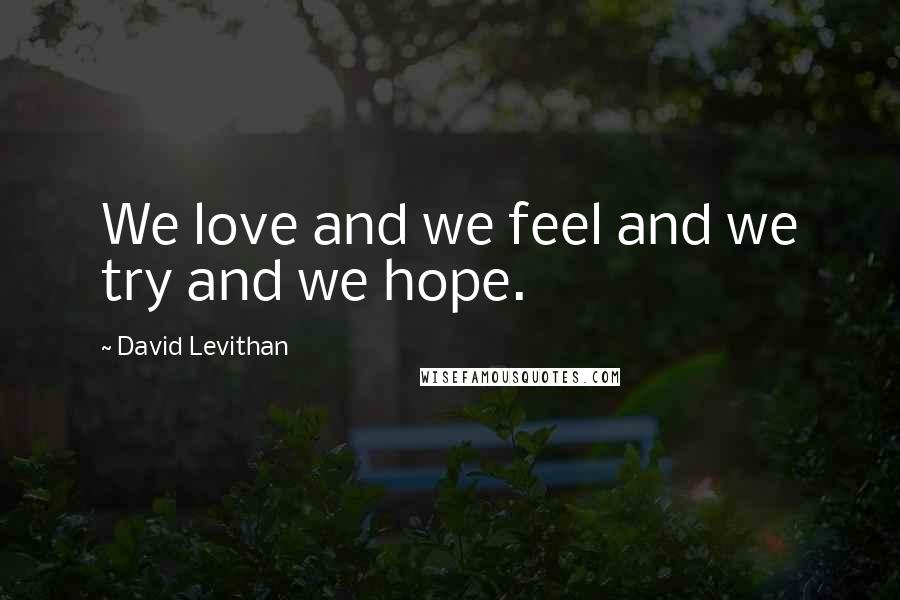 David Levithan Quotes: We love and we feel and we try and we hope.