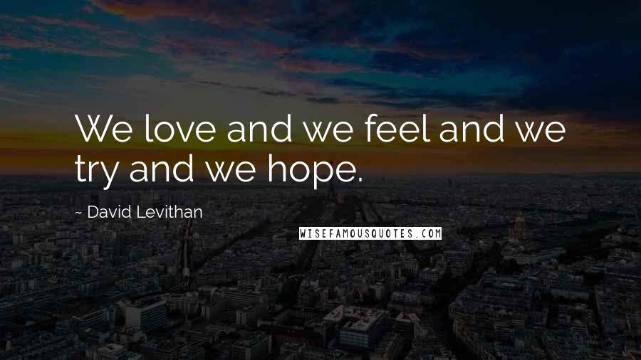 David Levithan Quotes: We love and we feel and we try and we hope.