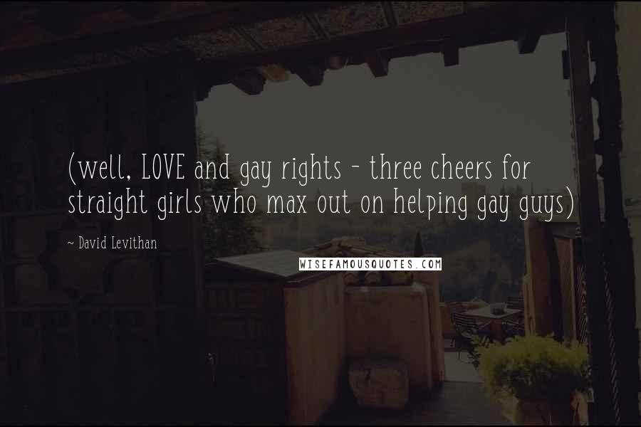 David Levithan Quotes: (well, LOVE and gay rights - three cheers for straight girls who max out on helping gay guys)