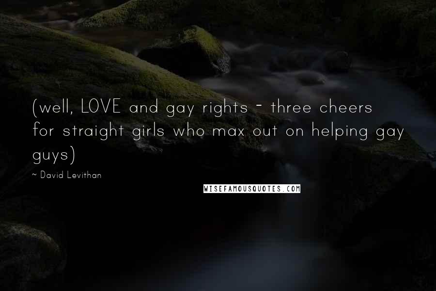 David Levithan Quotes: (well, LOVE and gay rights - three cheers for straight girls who max out on helping gay guys)