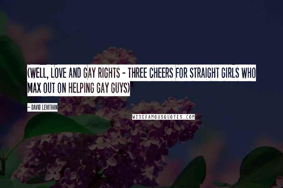 David Levithan Quotes: (well, LOVE and gay rights - three cheers for straight girls who max out on helping gay guys)