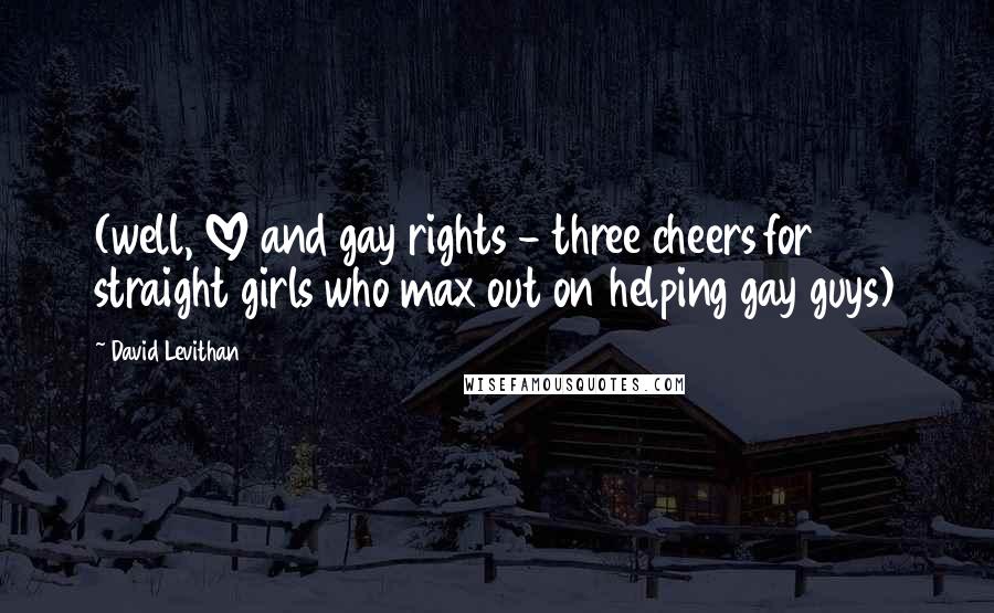 David Levithan Quotes: (well, LOVE and gay rights - three cheers for straight girls who max out on helping gay guys)