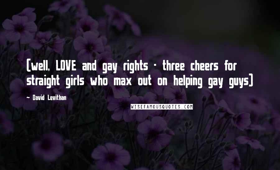 David Levithan Quotes: (well, LOVE and gay rights - three cheers for straight girls who max out on helping gay guys)