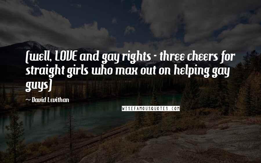 David Levithan Quotes: (well, LOVE and gay rights - three cheers for straight girls who max out on helping gay guys)