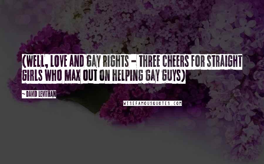 David Levithan Quotes: (well, LOVE and gay rights - three cheers for straight girls who max out on helping gay guys)