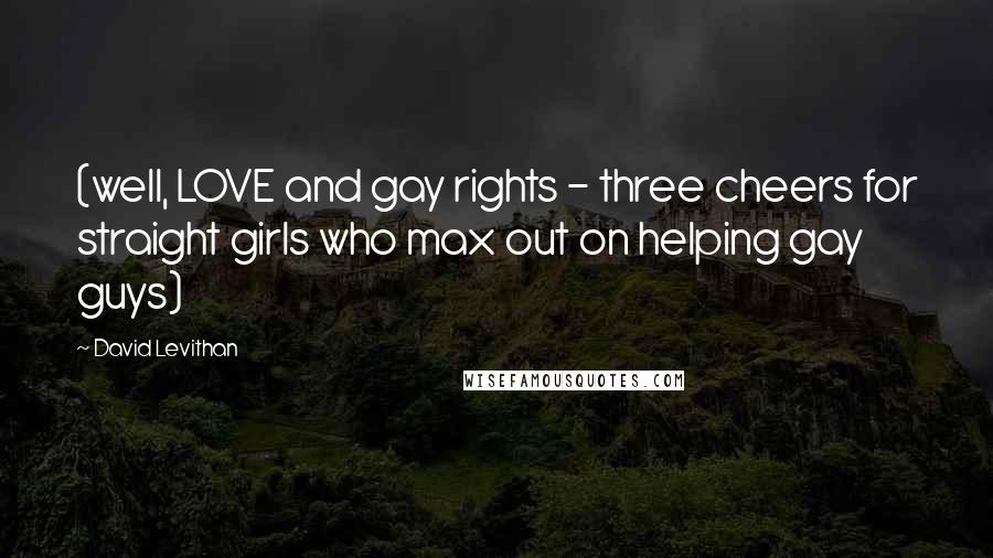 David Levithan Quotes: (well, LOVE and gay rights - three cheers for straight girls who max out on helping gay guys)