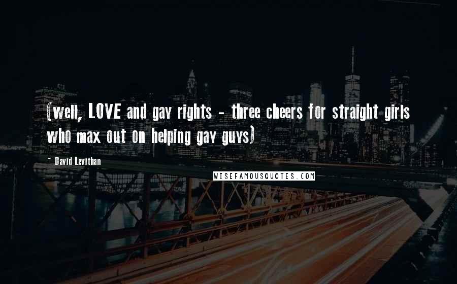 David Levithan Quotes: (well, LOVE and gay rights - three cheers for straight girls who max out on helping gay guys)