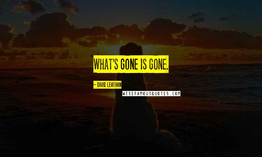 David Levithan Quotes: What's gone is gone.