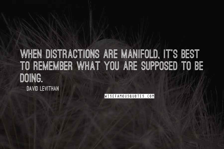 David Levithan Quotes: When distractions are manifold, it's best to remember what you are supposed to be doing.