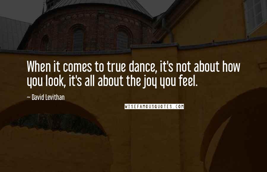 David Levithan Quotes: When it comes to true dance, it's not about how you look, it's all about the joy you feel.