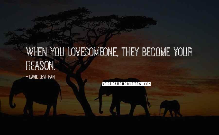 David Levithan Quotes: When you lovesomeone, they become your reason.