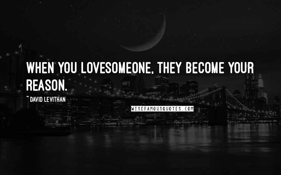 David Levithan Quotes: When you lovesomeone, they become your reason.