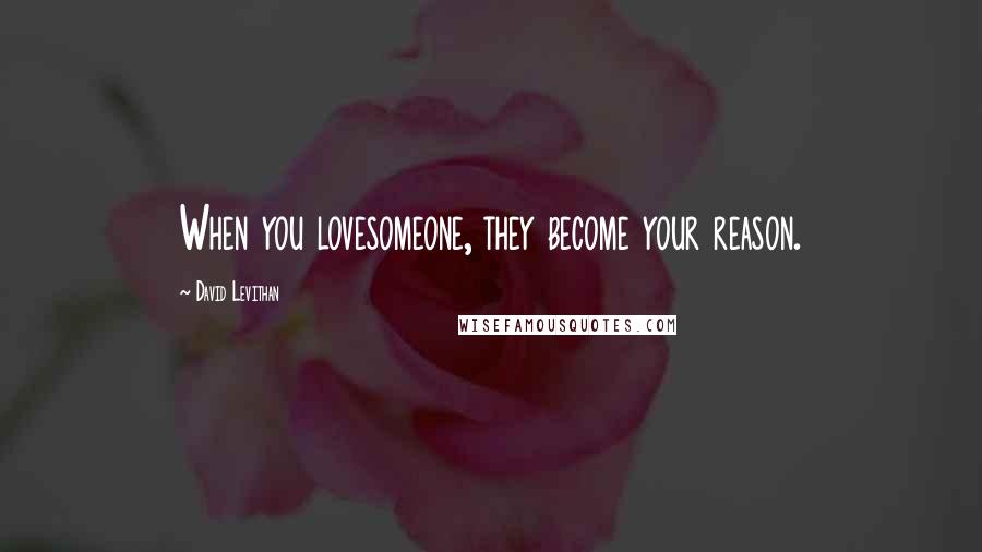 David Levithan Quotes: When you lovesomeone, they become your reason.