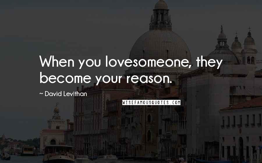 David Levithan Quotes: When you lovesomeone, they become your reason.