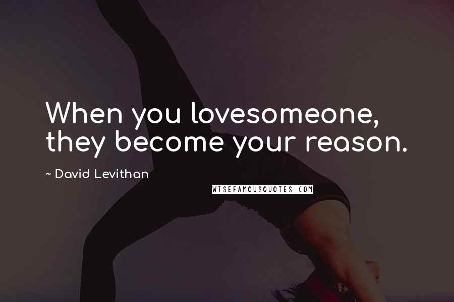 David Levithan Quotes: When you lovesomeone, they become your reason.
