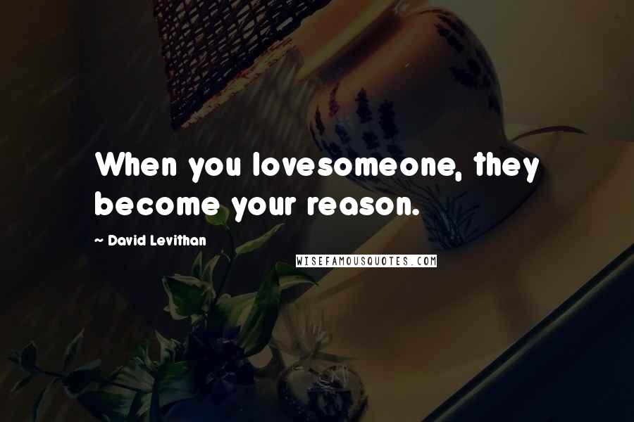 David Levithan Quotes: When you lovesomeone, they become your reason.