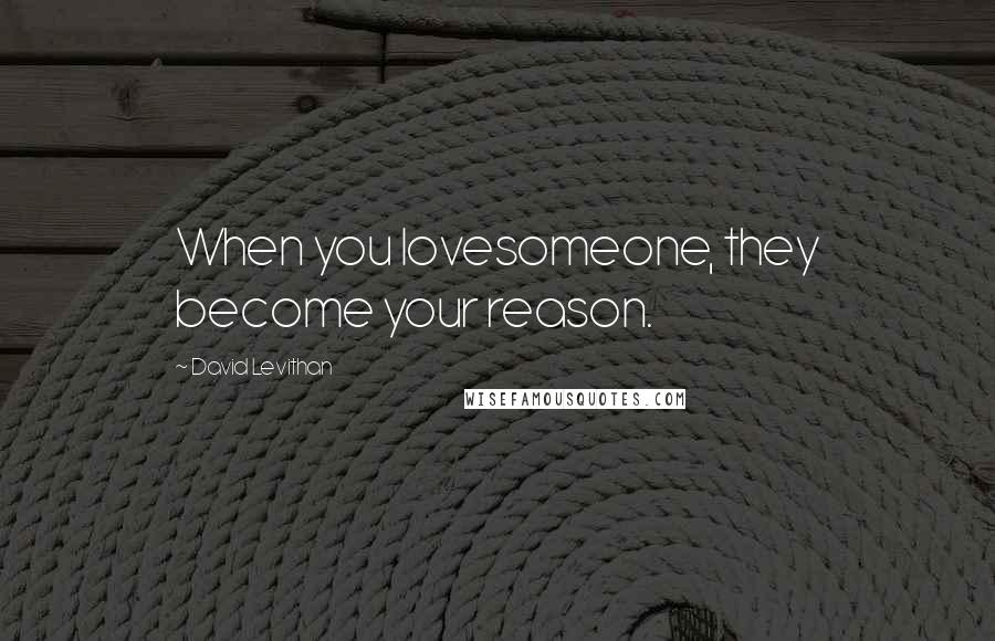 David Levithan Quotes: When you lovesomeone, they become your reason.
