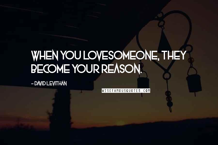 David Levithan Quotes: When you lovesomeone, they become your reason.