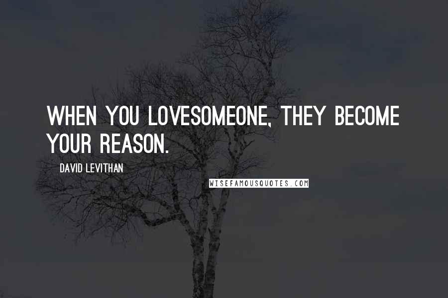 David Levithan Quotes: When you lovesomeone, they become your reason.