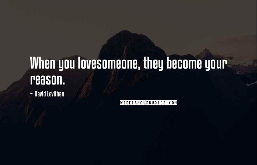 David Levithan Quotes: When you lovesomeone, they become your reason.