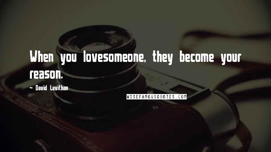 David Levithan Quotes: When you lovesomeone, they become your reason.