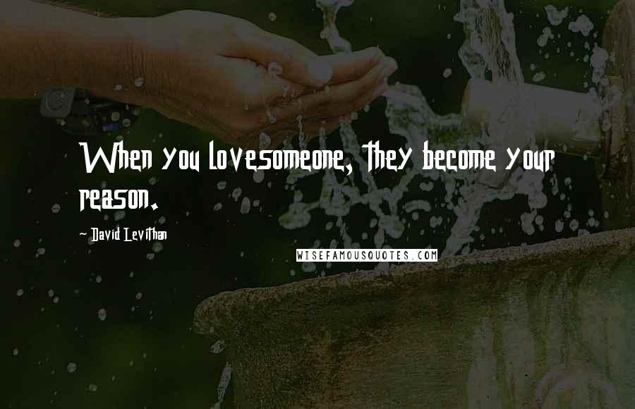 David Levithan Quotes: When you lovesomeone, they become your reason.