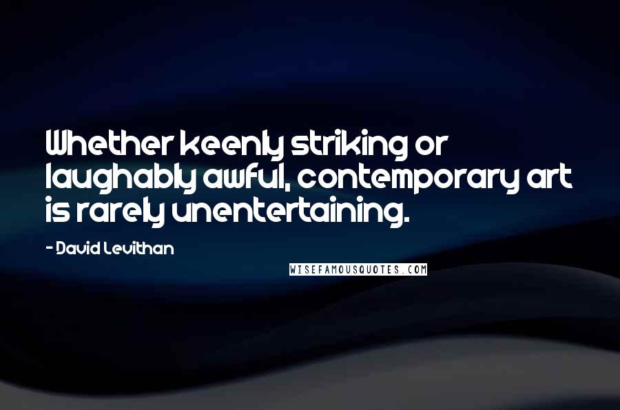 David Levithan Quotes: Whether keenly striking or laughably awful, contemporary art is rarely unentertaining.