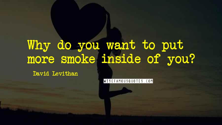 David Levithan Quotes: Why do you want to put more smoke inside of you?