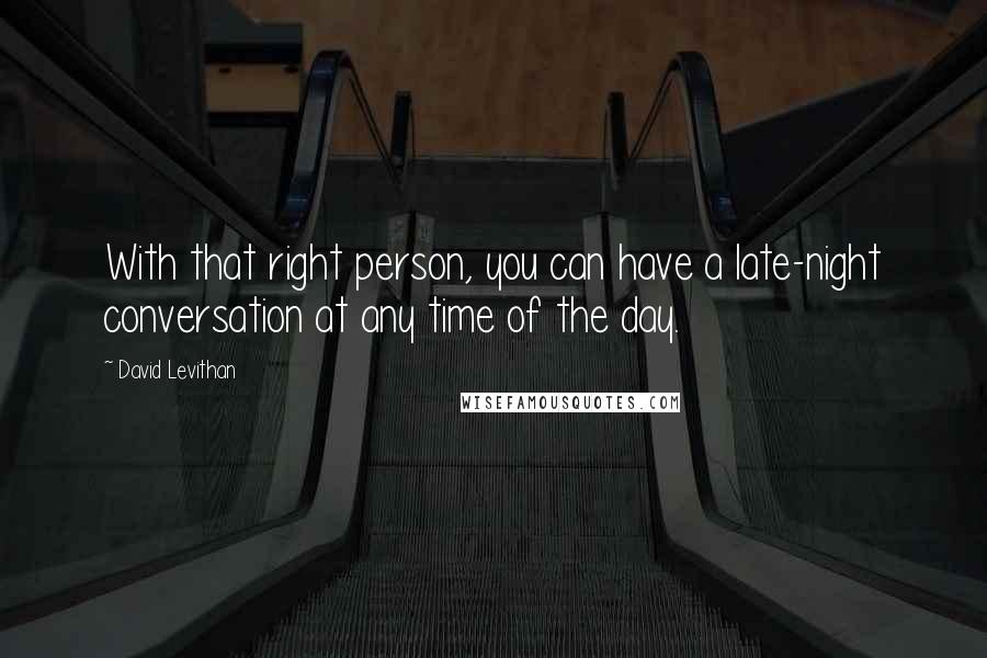 David Levithan Quotes: With that right person, you can have a late-night conversation at any time of the day.