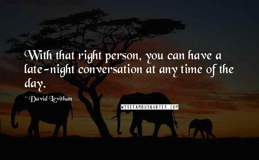 David Levithan Quotes: With that right person, you can have a late-night conversation at any time of the day.