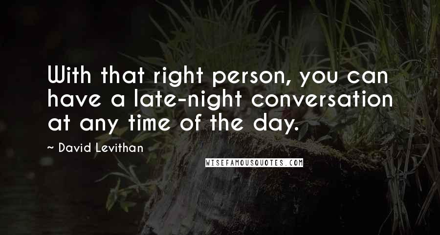 David Levithan Quotes: With that right person, you can have a late-night conversation at any time of the day.