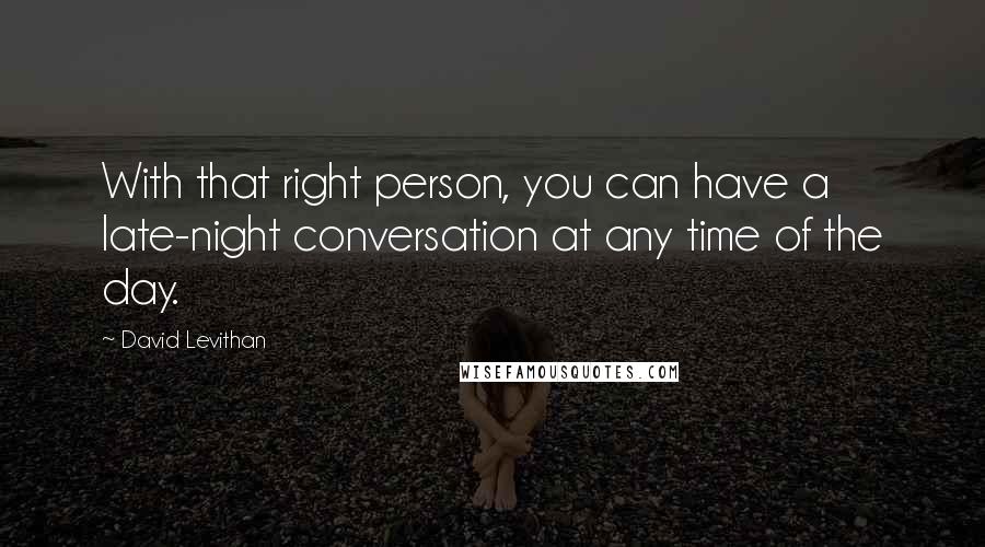 David Levithan Quotes: With that right person, you can have a late-night conversation at any time of the day.