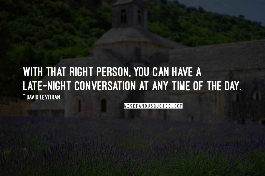 David Levithan Quotes: With that right person, you can have a late-night conversation at any time of the day.