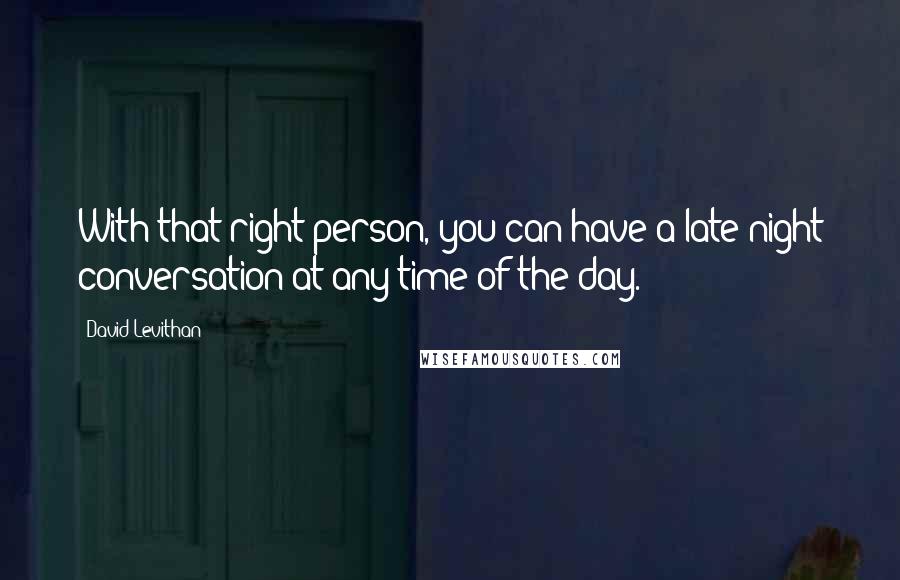 David Levithan Quotes: With that right person, you can have a late-night conversation at any time of the day.