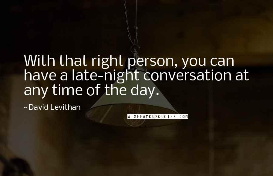 David Levithan Quotes: With that right person, you can have a late-night conversation at any time of the day.