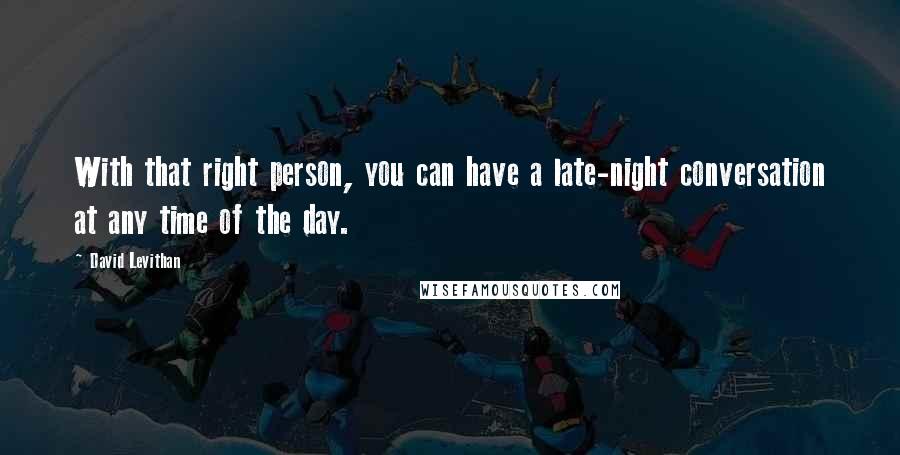 David Levithan Quotes: With that right person, you can have a late-night conversation at any time of the day.