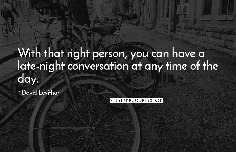 David Levithan Quotes: With that right person, you can have a late-night conversation at any time of the day.