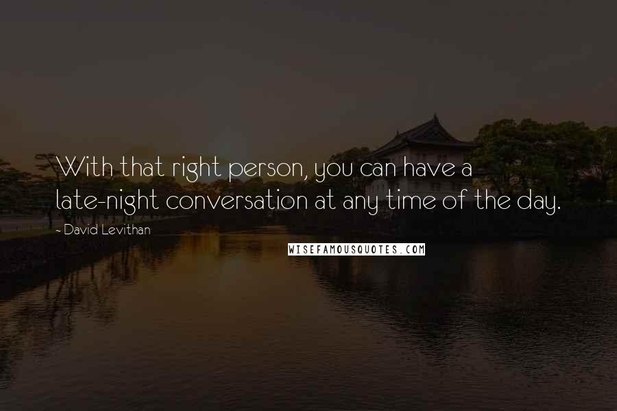 David Levithan Quotes: With that right person, you can have a late-night conversation at any time of the day.