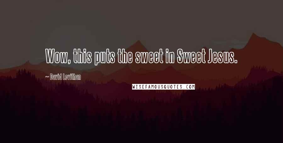 David Levithan Quotes: Wow, this puts the sweet in Sweet Jesus.