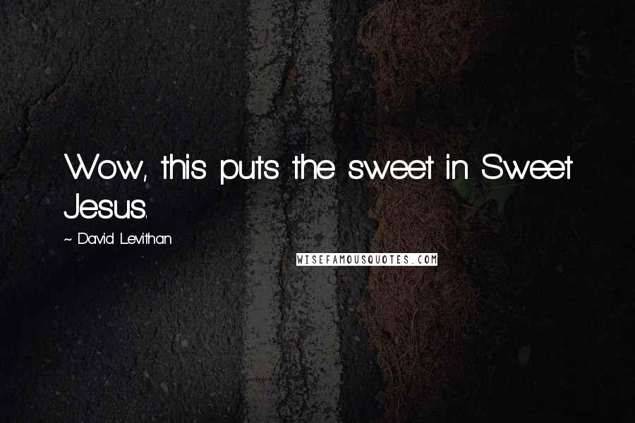 David Levithan Quotes: Wow, this puts the sweet in Sweet Jesus.