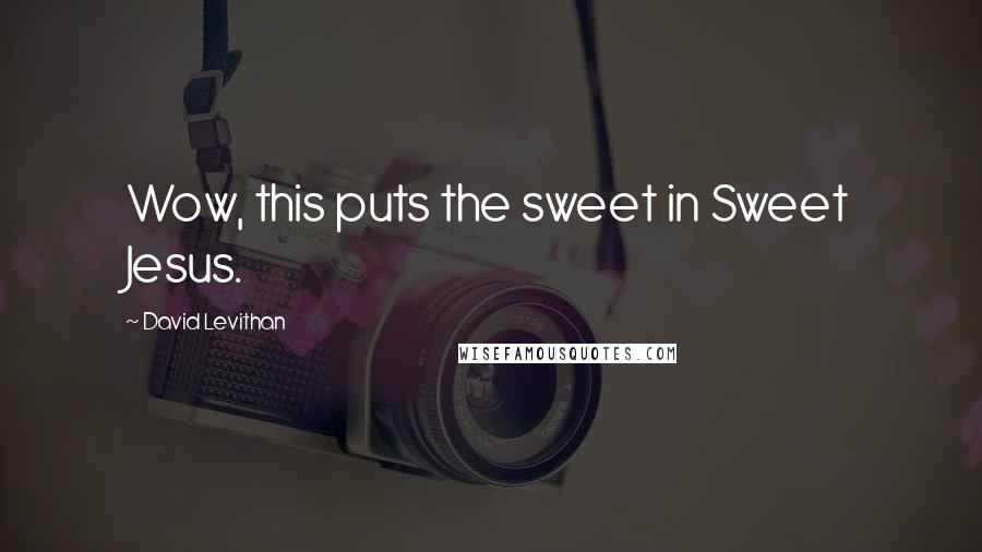 David Levithan Quotes: Wow, this puts the sweet in Sweet Jesus.