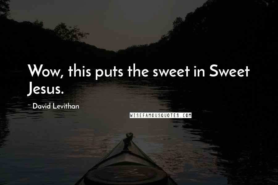 David Levithan Quotes: Wow, this puts the sweet in Sweet Jesus.